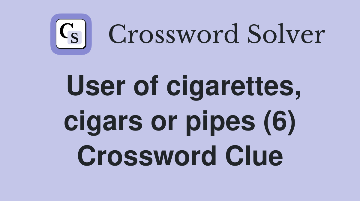 User of cigarettes, cigars or pipes (6) Crossword Clue Answers Crossword Solver